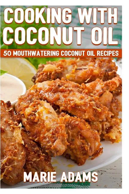 Cooking with Coconut Oil: 50 Mouthwatering Coconut Oil Recipes - Paperback