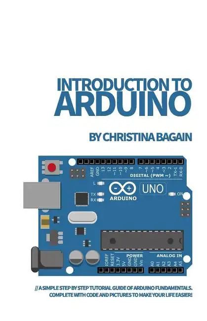 Introduction to Arduino: A Simple Step by Step Tutorial Guide of Arduino Fundamentals. Complete with Code and Pictures to Make Your Life Easier - Paperback