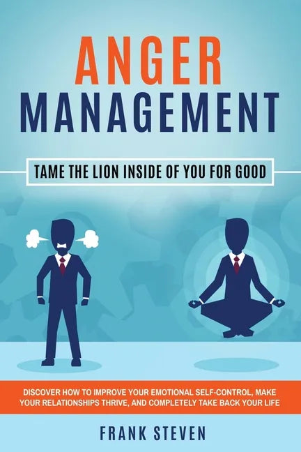 Anger Management: Tame The Lion Inside of You for Good: Discover How to Improve Your Emotional Self-Control, Make Your Relationships Thr - Paperback