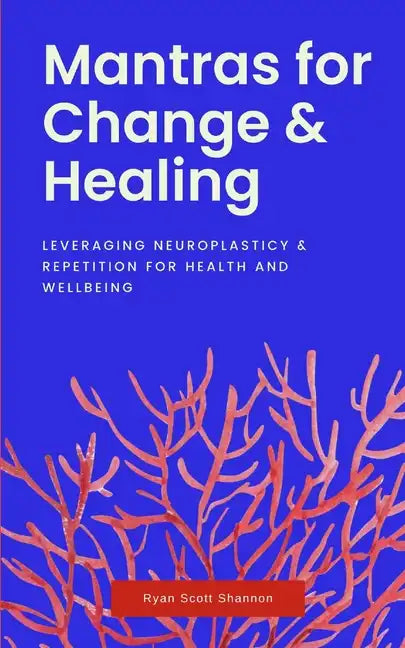 Mantras for Change & Healing: Leveraging Neuroplasticity & Repetition for Health and Wellbeing - Paperback