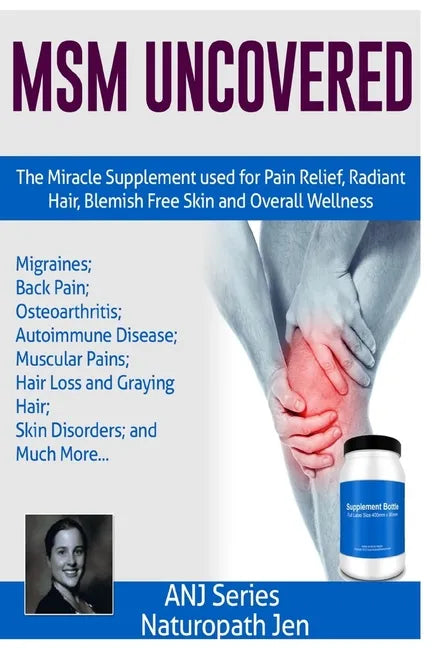 MSM Uncovered: The Miracle Supplement Used For Pain Relief, Radiant Hair, Blemish Free Skin and Overall Wellness - Paperback