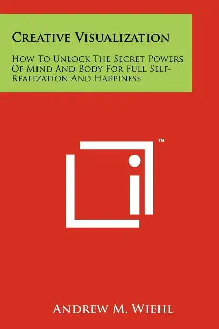 Creative Visualization: How To Unlock The Secret Powers Of Mind And Body For Full Self-Realization And Happiness - Paperback