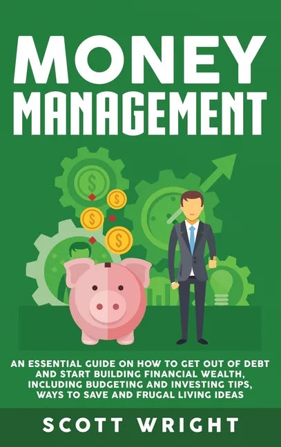 Money Management: An Essential Guide on How to Get out of Debt and Start Building Financial Wealth, Including Budgeting and Investing Ti - Hardcover