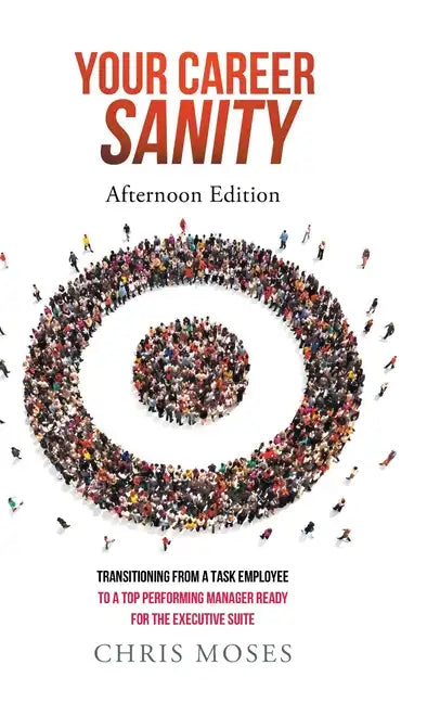 Your Career Sanity: Afternoon Edition: Transitioning from a Task Employee to a Top-Performing Manager Ready for the Executive Suite - Hardcover