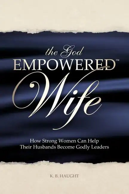 The God Empowered Wife: How Strong Women Can Help Their Husbands Become Godly Leaders - Paperback