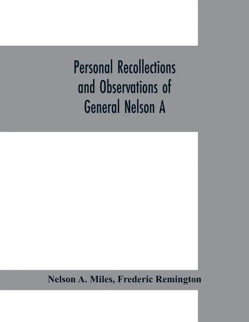 Personal recollections and observations of General Nelson A. Miles embracing a brief view of the Civil War, or, From New England to the Golden Gate: a - Paperback