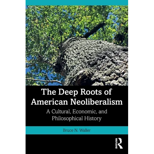 The Deep Roots of American Neoliberalism: A Cultural, Economic, and Philosophical History - Paperback