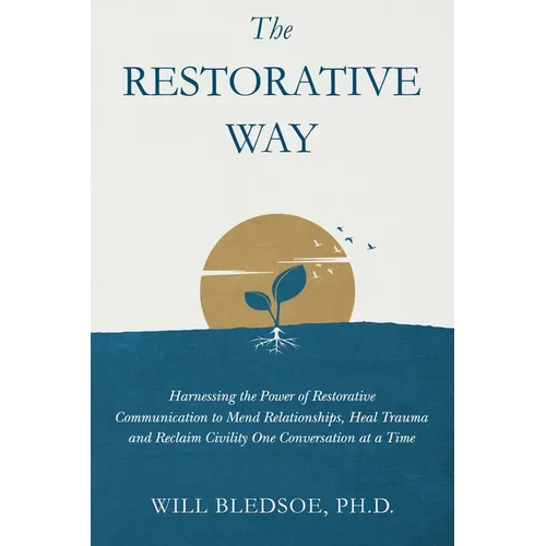 The Restorative Way: Harnessing the Power of Restorative Communication to Mend Relationships, Heal Trauma, and Reclaim Civility One Convers - Hardcover