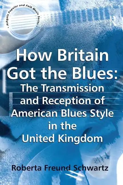 How Britain Got the Blues: The Transmission and Reception of American Blues Style in the United Kingdom - Paperback