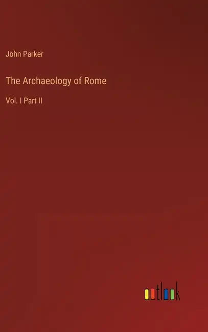 The Archaeology of Rome: Vol. I Part II - Hardcover