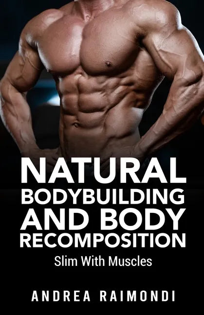 Natural Bodybuilding And Body Recomposition: Slim With Muscles - Paperback