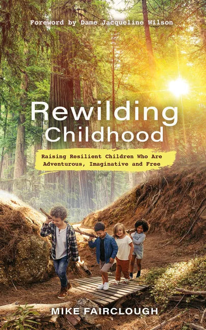 Rewilding Childhood: Raising Resilient Children Who Are Adventurous, Imaginative and Free - Paperback