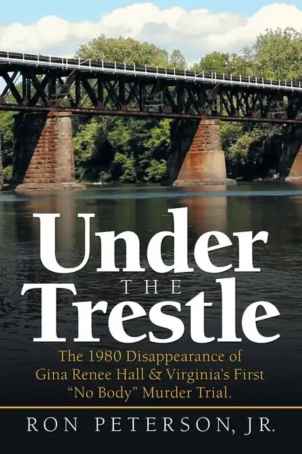 Under the Trestle: The 1980 Disappearance of Gina Renee Hall & Virginia's First "No Body" Murder Trial. - Paperback