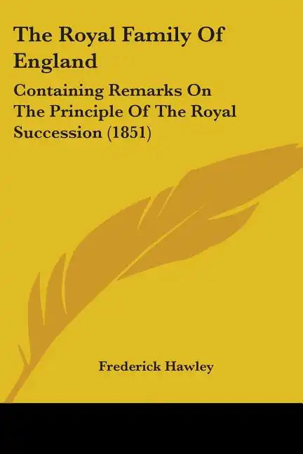 The Royal Family Of England: Containing Remarks On The Principle Of The Royal Succession (1851) - Paperback