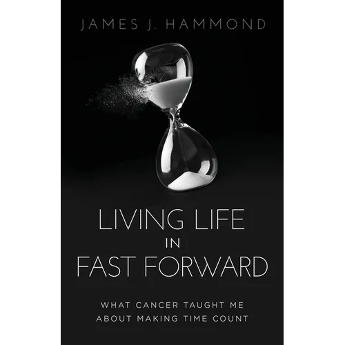 Living Life in Fast Forward: What Cancer Taught Me about Making Time Count - Paperback