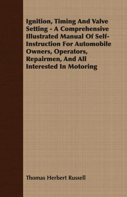 Ignition, Timing And Valve Setting - A Comprehensive Illustrated Manual Of Self-Instruction For Automobile Owners, Operators, Repairmen, And All Inter - Paperback