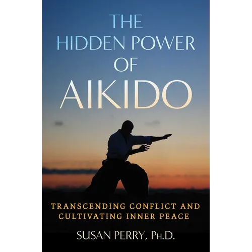 The Hidden Power of Aikido: Transcending Conflict and Cultivating Inner Peace - Paperback
