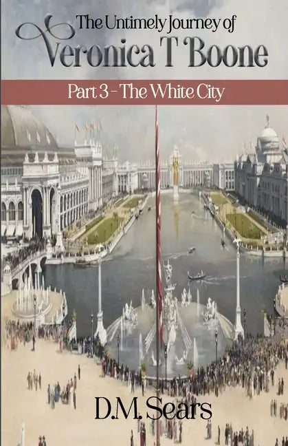 The Untimely Journey of Veronica T. Boone: Part 3 - The White City - Paperback