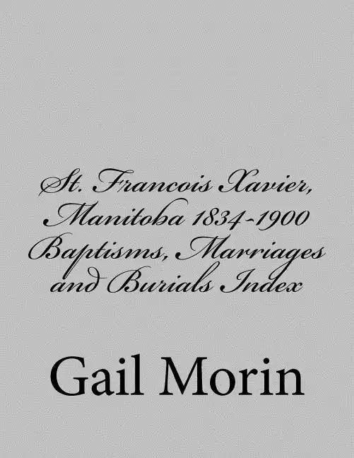St. Francois Xavier, Manitoba 1834-1900 Baptisms, Marriages and Burial Index - Paperback