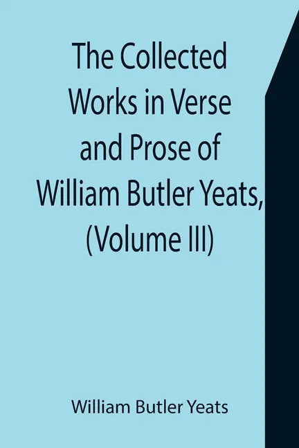 The Collected Works in Verse and Prose of William Butler Yeats, (Volume III) The Countess Cathleen. The Land of Heart's Desire. The Unicorn from the S - Paperback