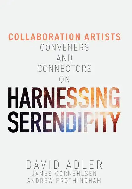 Harnessing Serendipity: Collaboration Artists, Conveners and Connectors - Hardcover