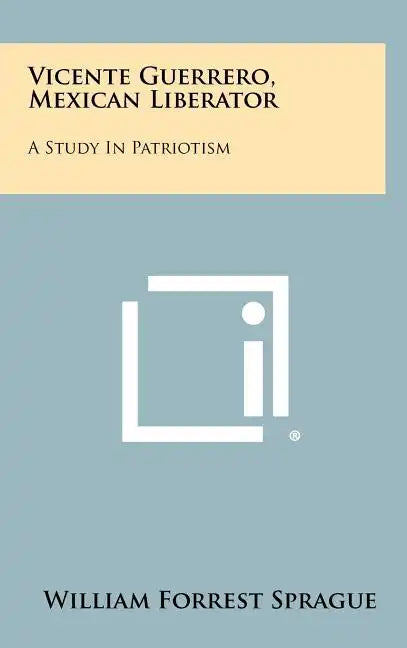 Vicente Guerrero, Mexican Liberator: A Study in Patriotism - Hardcover