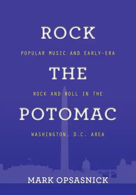 Rock the Potomac: Popular Music and Early-Era Rock and Roll in the Washington, D.C. Area - Paperback