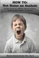 How to: Not Raise an Asshole: A guide from a Mother & Teacher who knows assholes - Paperback
