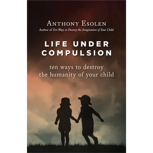 Life Under Compulsion: Ten Ways to Destroy the Humanity of Your Child - Hardcover
