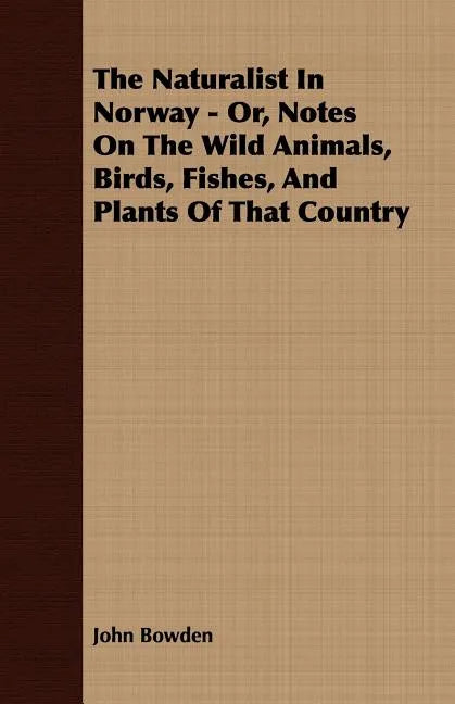The Naturalist In Norway - Or, Notes On The Wild Animals, Birds, Fishes, And Plants Of That Country - Paperback
