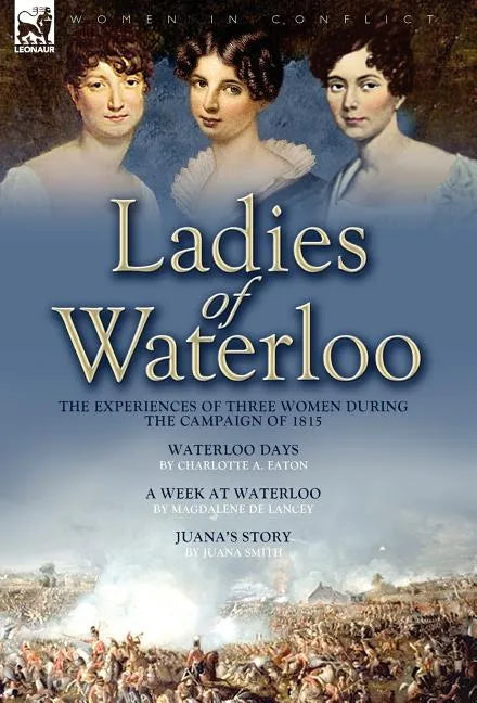 Ladies of Waterloo: The Experiences of Three Women During the Campaign of 1815 - Hardcover