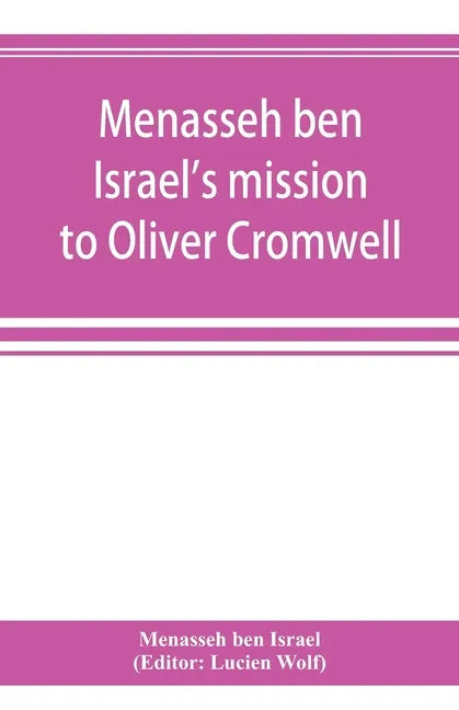 Menasseh ben Israel's mission to Oliver Cromwell: being a reprint of the pamphlets published by Menasseh ben Israel to promote the re-admission of the - Paperback