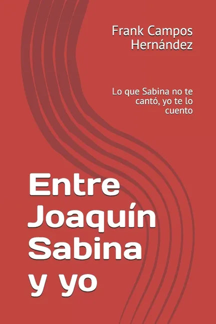 Entre Joaquín Sabina y yo: Lo que Sabina no te cantó, yo te lo cuento - Paperback