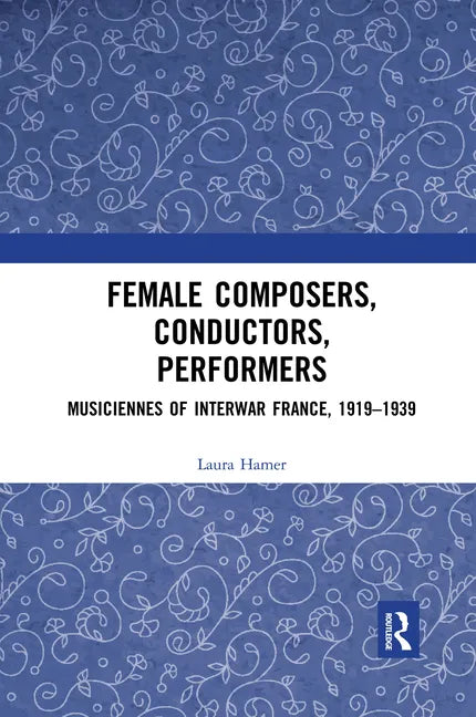 Female Composers, Conductors, Performers: Musiciennes of Interwar France, 1919-1939 - Paperback