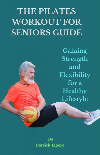 The Pilates Workout for Seniors Guide: Gaining Strength and Flexibility for a Healthy Lifestyle - Paperback