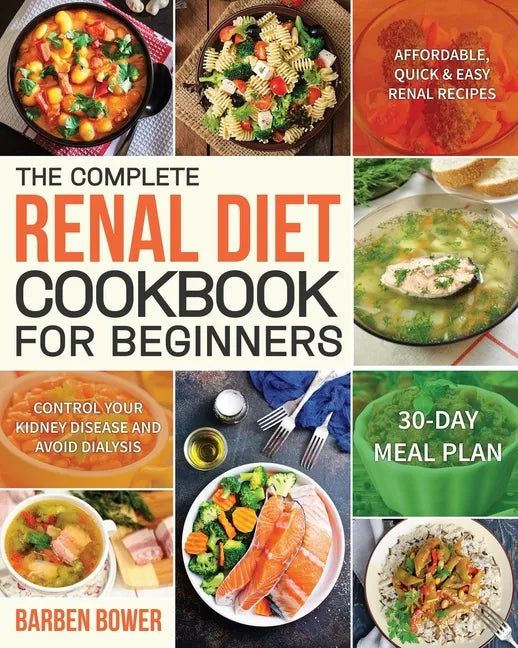 The Complete Renal Diet Cookbook for Beginners: Affordable, Quick & Easy Renal Recipes Control Your Kidney Disease and Avoid Dialysis 30-Day Meal Plan - Paperback
