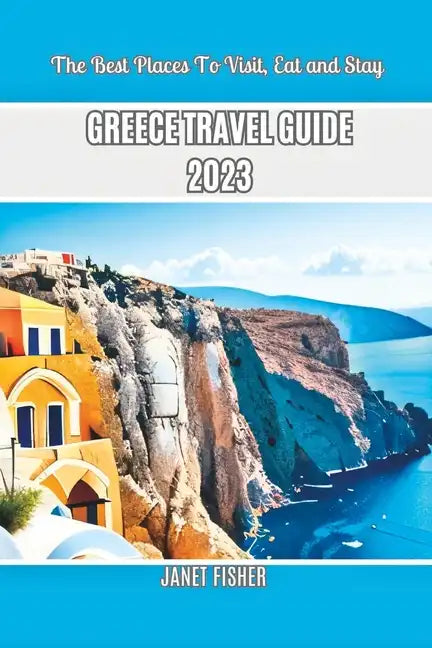 Greece Travel Guide 2023: The Best Places To Visit, Eat and Stay - Paperback