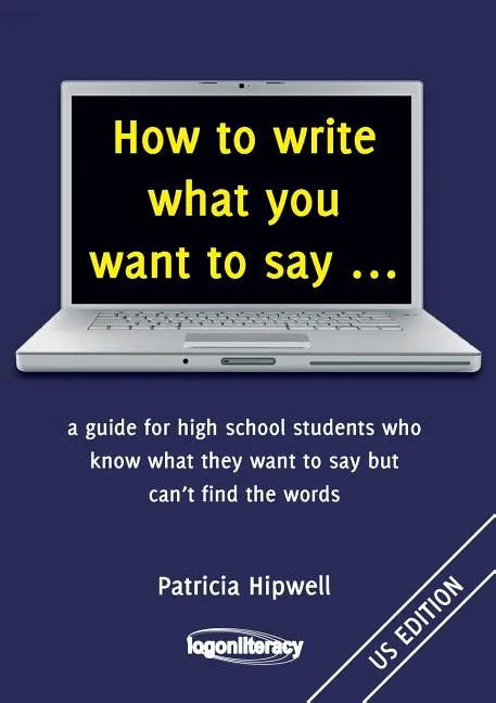 How to write what you want to say ...: a guide for high school students who know what they want to say but can't find the words - Paperback