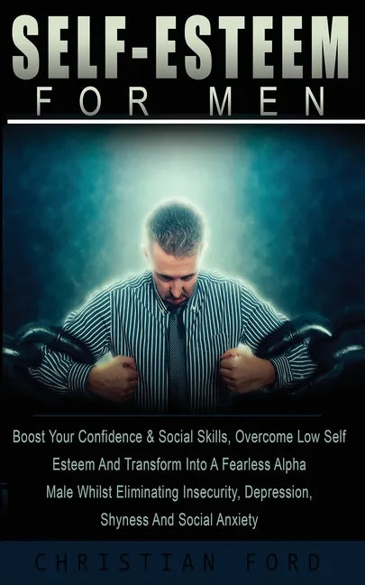 Self Esteem for Men: Boost Your Confidence & Social Skills, Overcome Low Self Esteem And Transform Into A Fearless Alpha Male Whilst Elimin - Paperback