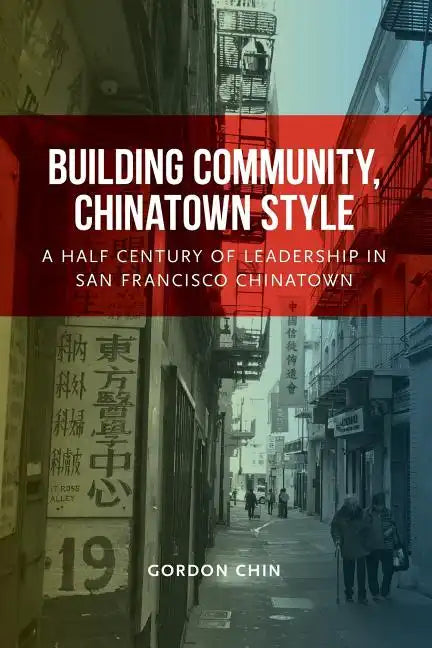 Building Community, Chinatown Style: A Half Century of Leadership in San Francisco Chinatown - Paperback