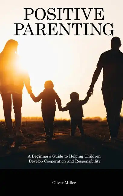 Positive Parenting: A Beginner's Guide to Helping Children Develop Cooperation and Responsibility - Hardcover