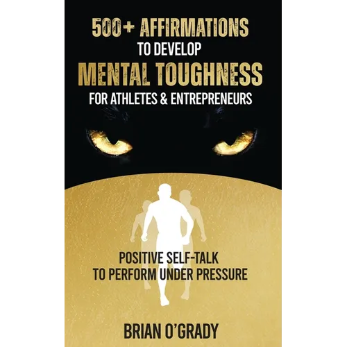 500+ Affirmations to Develop Mental Toughness for Athletes & Entrepreneurs; Positive Self-Talk to Perform Under Pressure. - Paperback