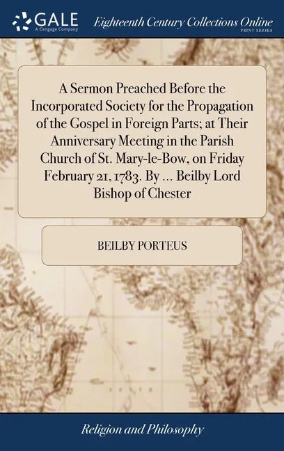 A Sermon Preached Before the Incorporated Society for the Propagation of the Gospel in Foreign Parts; at Their Anniversary Meeting in the Parish Churc - Hardcover