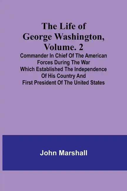 The Life of George Washington, Volume. 2: Commander in Chief of the American Forces During the War which Established the Independence of his Country a - Paperback