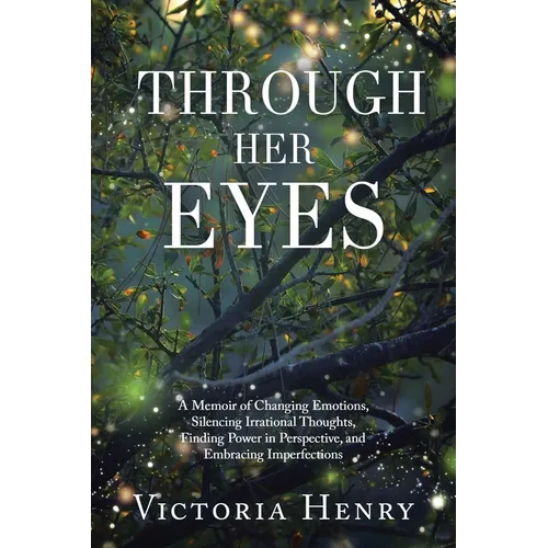 Through Her Eyes: A Memoir of Changing Emotions, Silencing Irrational Thoughts, Finding Power in Perspective, and Embracing Imperfections - Paperback