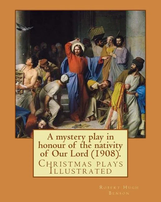 A mystery play in honour of the nativity of Our Lord (1908). By: Robert Hugh Benson: Christmas plays - Paperback