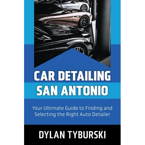 Car Detailing San Antonio: Your Ultimate Guide to Finding and Selecting the Right Auto Detailer - Paperback