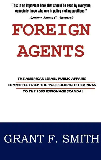 Foreign Agents: The American Israel Public Affairs Committee from the 1963 Fulbright Hearings to the 2005 Espionage Scandal - Hardcover