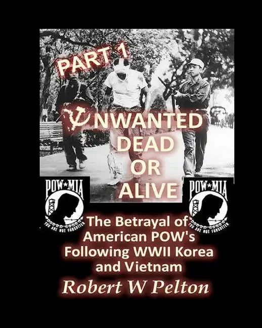 Unwanted Dead or Alive -- Part 1: The Betrayal of American POWs Following WW11, Korea and Vietnam - Paperback