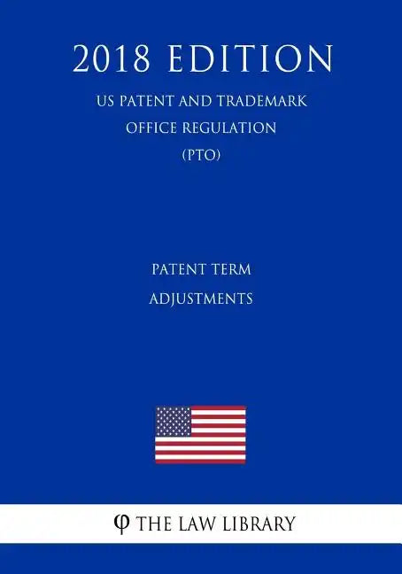 Patent Term Adjustments (Us Patent and Trademark Office Regulation) (Pto) (2018 Edition) - Paperback